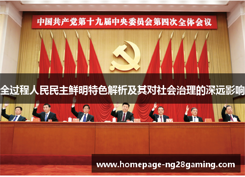 全过程人民民主鲜明特色解析及其对社会治理的深远影响
