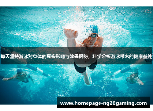 每天坚持游泳对身体的真实影响与效果揭秘,科学分析游泳带来的健康益处 每天坚持游泳对身体的真实影响与效果揭秘,科学分析游泳带来的健康益处