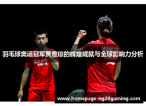 羽毛球奥运冠军黄雅琼的辉煌成就与全球影响力分析