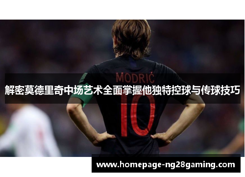 解密莫德里奇中场艺术全面掌握他独特控球与传球技巧 解密莫德里奇中场艺术全面掌握他独特控球与传球技巧