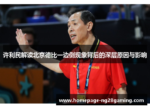 许利民解读北京德比一边倒现象背后的深层原因与影响 许利民解读北京德比一边倒现象背后的深层原因与影响