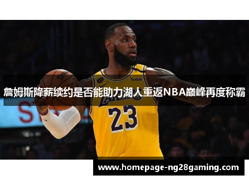 詹姆斯降薪续约是否能助力湖人重返NBA巅峰再度称霸 詹姆斯降薪续约是否能助力湖人重返NBA巅峰再度称霸