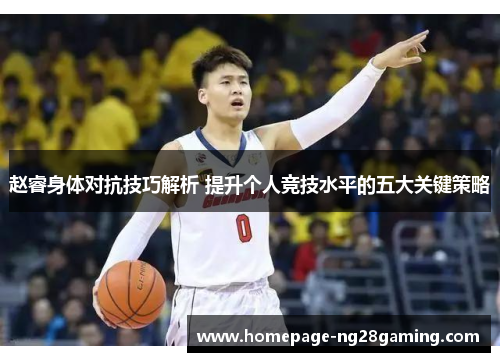 赵睿身体对抗技巧解析 提升个人竞技水平的五大关键策略 赵睿身体对抗技巧解析 提升个人竞技水平的五大关键策略