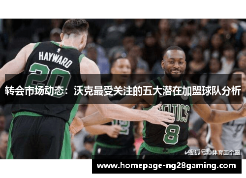 转会市场动态：沃克最受关注的五大潜在加盟球队分析