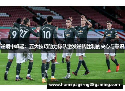 逆境中崛起：五大技巧助力球队激发逆转胜利的决心与意识