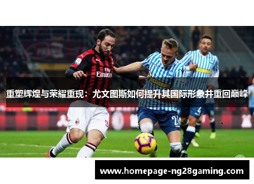 重塑辉煌与荣耀重现：尤文图斯如何提升其国际形象并重回巅峰