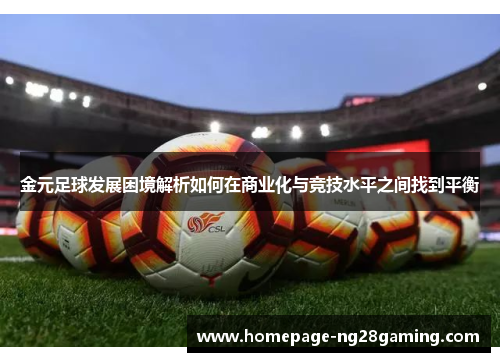金元足球发展困境解析如何在商业化与竞技水平之间找到平衡 金元足球发展困境解析如何在商业化与竞技水平之间找到平衡