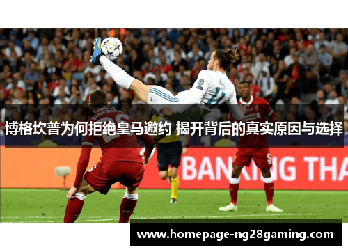 博格坎普为何拒绝皇马邀约 揭开背后的真实原因与选择