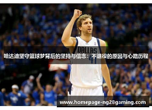 哈达迪坚守篮球梦背后的坚持与信念：不退役的原因与心路历程