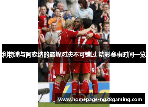 利物浦与阿森纳的巅峰对决不可错过 精彩赛事时间一览 利物浦与阿森纳的巅峰对决不可错过 精彩赛事时间一览