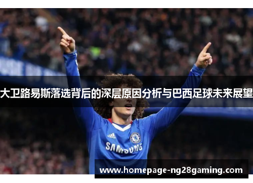 大卫路易斯落选背后的深层原因分析与巴西足球未来展望 大卫路易斯落选背后的深层原因分析与巴西足球未来展望