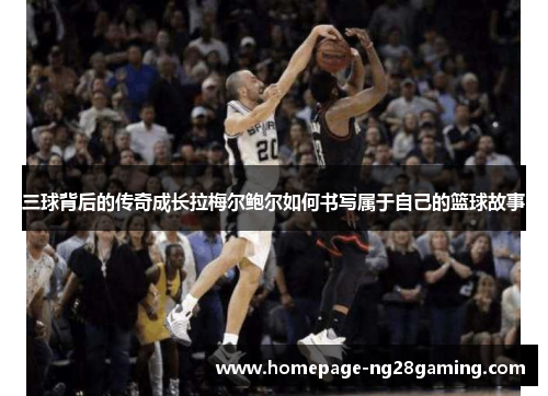 三球背后的传奇成长拉梅尔鲍尔如何书写属于自己的篮球故事