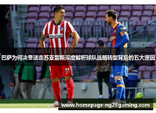 巴萨为何决意送走苏亚雷斯深度解析球队战略转型背后的五大原因 巴萨为何决意送走苏亚雷斯深度解析球队战略转型背后的五大原因