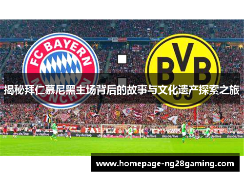 揭秘拜仁慕尼黑主场背后的故事与文化遗产探索之旅