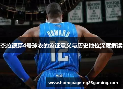 杰拉德穿4号球衣的象征意义与历史地位深度解读 杰拉德穿4号球衣的象征意义与历史地位深度解读