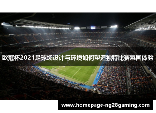 欧冠杯2021足球场设计与环境如何塑造独特比赛氛围体验 欧冠杯2021足球场设计与环境如何塑造独特比赛氛围体验
