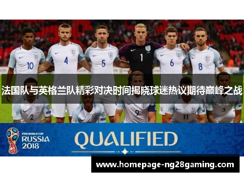 法国队与英格兰队精彩对决时间揭晓球迷热议期待巅峰之战