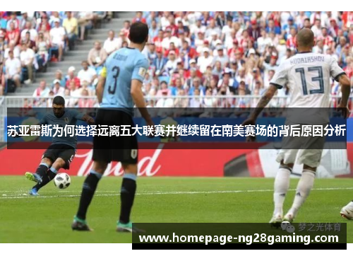 苏亚雷斯为何选择远离五大联赛并继续留在南美赛场的背后原因分析 苏亚雷斯为何选择远离五大联赛并继续留在南美赛场的背后原因分析