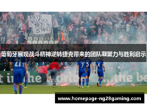 葡萄牙展现战斗精神逆转捷克带来的团队凝聚力与胜利启示