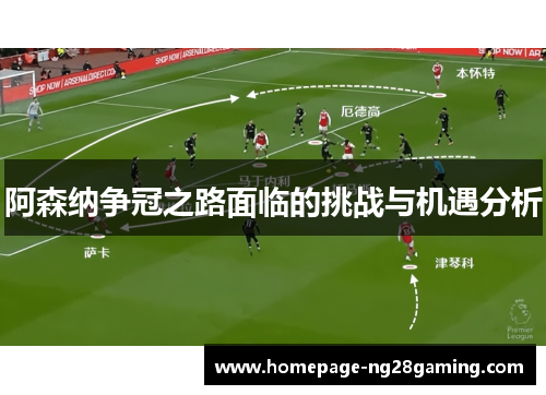 阿森纳争冠之路面临的挑战与机遇分析