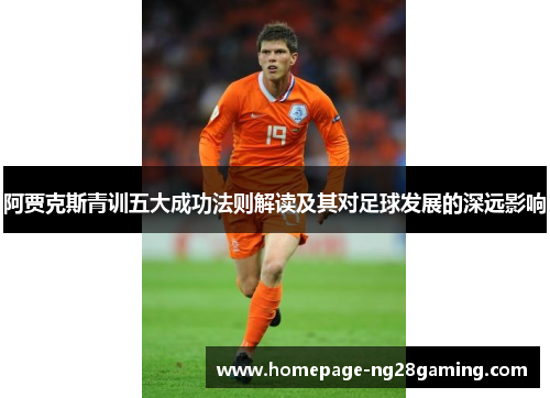 阿贾克斯青训五大成功法则解读及其对足球发展的深远影响 阿贾克斯青训五大成功法则解读及其对足球发展的深远影响