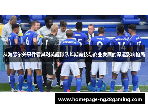 从海瑟尔关事件看其对英超球队长期竞技与商业发展的深远影响格局 从海瑟尔关事件看其对英超球队长期竞技与商业发展的深远影响格局