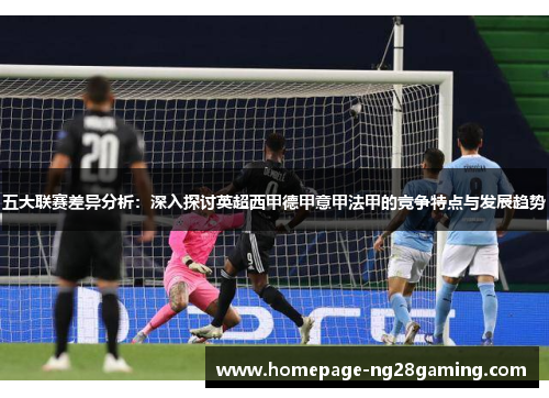 五大联赛差异分析：深入探讨英超西甲德甲意甲法甲的竞争特点与发展趋势