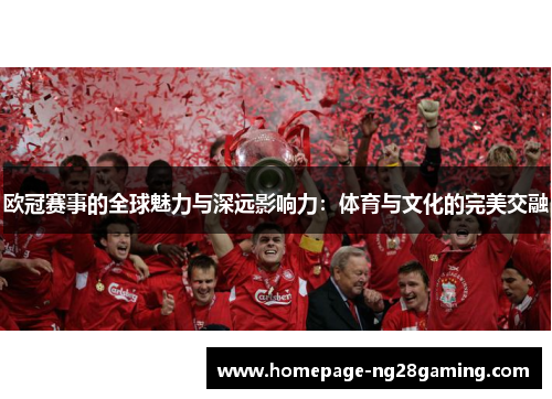 欧冠赛事的全球魅力与深远影响力:体育与文化的完美交融 欧冠赛事的全球魅力与深远影响力:体育与文化的完美交融