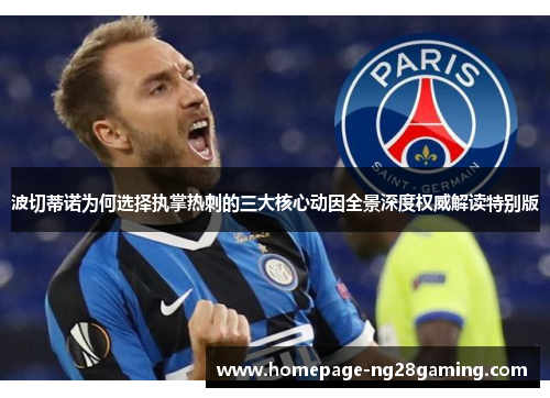 波切蒂诺为何选择执掌热刺的三大核心动因全景深度权威解读特别版 波切蒂诺为何选择执掌热刺的三大核心动因全景深度权威解读特别版