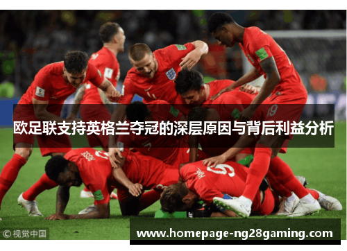 欧足联支持英格兰夺冠的深层原因与背后利益分析 欧足联支持英格兰夺冠的深层原因与背后利益分析