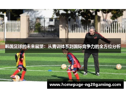 韩国足球的未来展望:从青训体系到国际竞争力的全方位分析 韩国足球的未来展望:从青训体系到国际竞争力的全方位分析