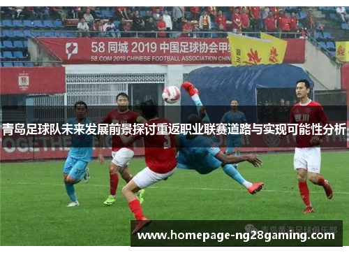 青岛足球队未来发展前景探讨重返职业联赛道路与实现可能性分析 青岛足球队未来发展前景探讨重返职业联赛道路与实现可能性分析