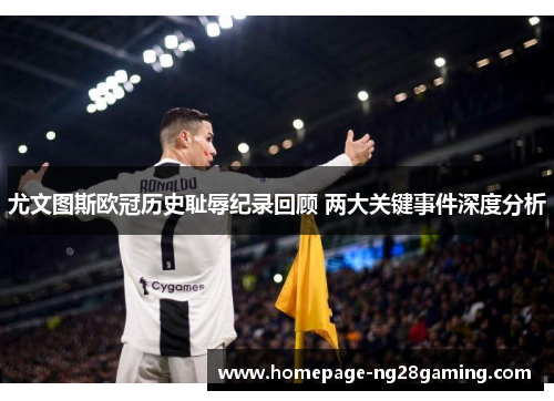 尤文图斯欧冠历史耻辱纪录回顾 两大关键事件深度分析