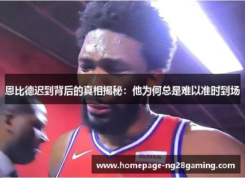 恩比德迟到背后的真相揭秘：他为何总是难以准时到场