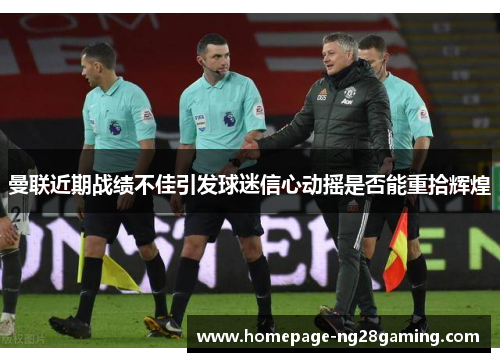 曼联近期战绩不佳引发球迷信心动摇是否能重拾辉煌