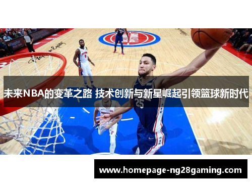 未来NBA的变革之路 技术创新与新星崛起引领篮球新时代 未来NBA的变革之路 技术创新与新星崛起引领篮球新时代