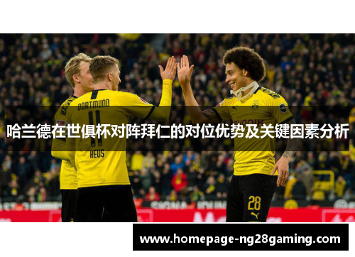 哈兰德在世俱杯对阵拜仁的对位优势及关键因素分析