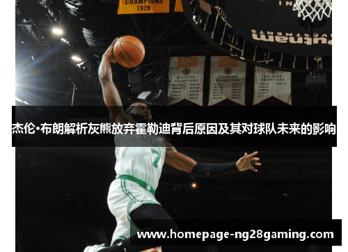 杰伦·布朗解析灰熊放弃霍勒迪背后原因及其对球队未来的影响