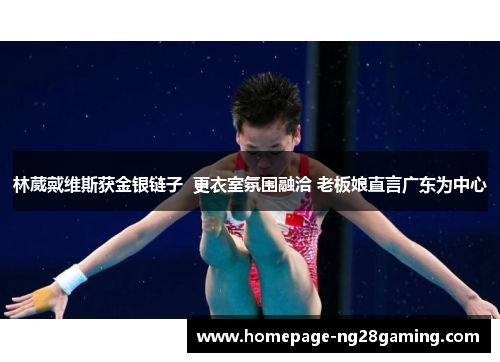 林葳戴维斯获金银链子  更衣室氛围融洽 老板娘直言广东为中心