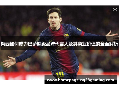梅西如何成为巴萨超级品牌代言人及其商业价值的全面解析