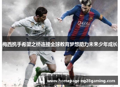 梅西携手希望之桥连接全球教育梦想助力未来少年成长