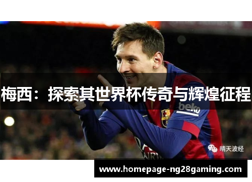 梅西：探索其世界杯传奇与辉煌征程