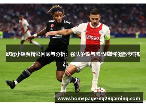 欧冠小组赛精彩回顾与分析：强队争锋与黑马崛起的激烈对抗