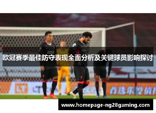 欧冠赛季最佳防守表现全面分析及关键球员影响探讨