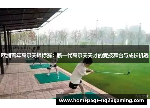欧洲青年高尔夫锦标赛：新一代高尔夫天才的竞技舞台与成长机遇