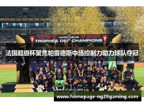 法国超级杯聚焦帕雷德斯中场控制力助力球队夺冠