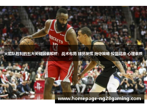 火箭队胜利的五大关键因素解析：战术布局 球员发挥 防守策略 投篮精准 心理素质
