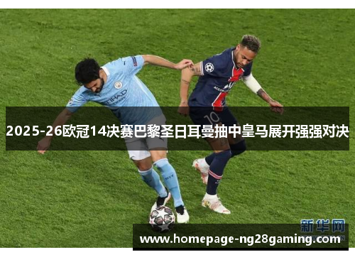 2025-26欧冠14决赛巴黎圣日耳曼抽中皇马展开强强对决