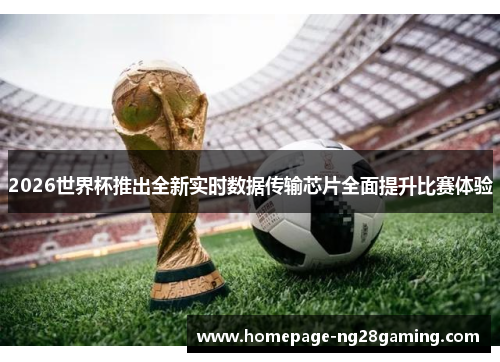 2026世界杯推出全新实时数据传输芯片全面提升比赛体验