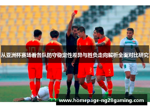 从亚洲杯赛场看各队防守稳定性差异与胜负走向解析全面对比研究 从亚洲杯赛场看各队防守稳定性差异与胜负走向解析全面对比研究